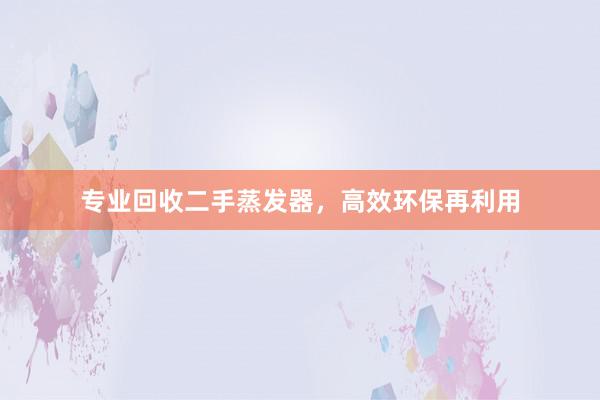 专业回收二手蒸发器，高效环保再利用