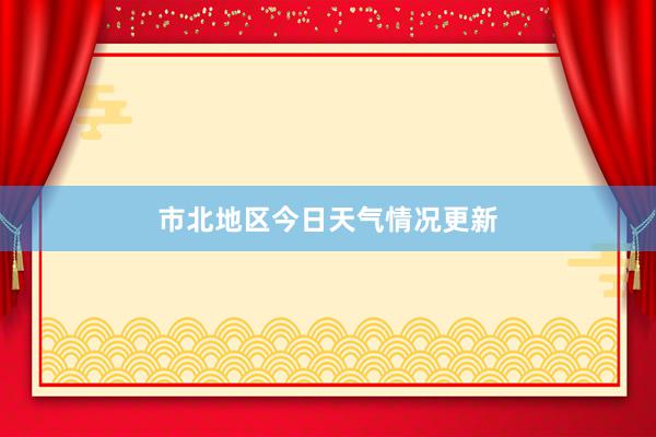 市北地区今日天气情况更新