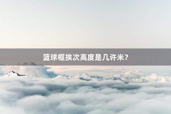 篮球框挨次高度是几许米？